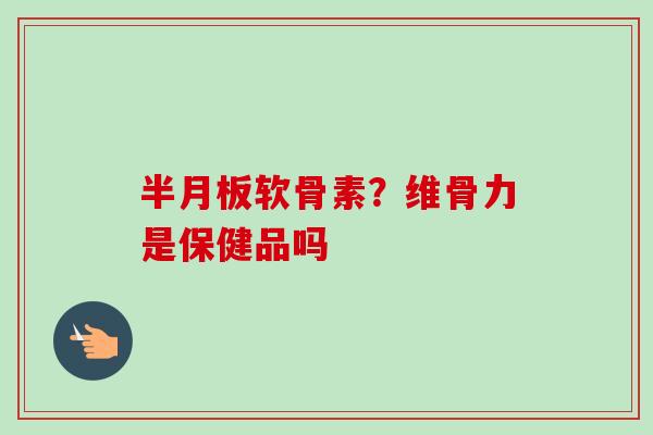 软骨素?维骨力是保健品吗 软骨素?维骨力是保健品吗