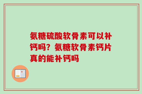 氨糖硫酸软骨素可以补钙吗？氨糖软骨素钙片真的能补钙吗