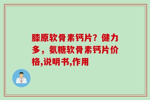 膝原软骨素钙片？健力多，氨糖软骨素钙片价格,说明书,作用