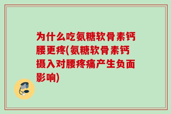 为什么吃氨糖软骨素钙腰更疼(氨糖软骨素钙摄入对腰疼痛产生负面影响)