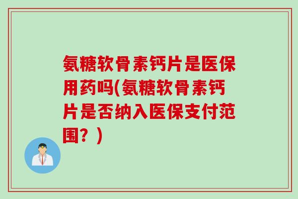 氨糖软骨素钙片是医保用药吗(氨糖软骨素钙片是否纳入医保支付范围？)