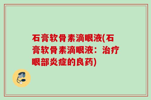 石膏软骨素滴眼液(石膏软骨素滴眼液：治疗眼部炎症的良药)