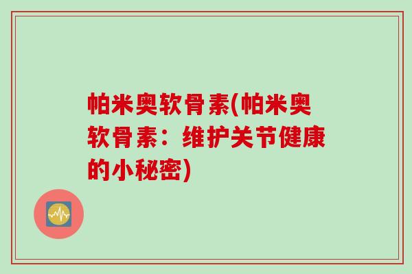 帕米奥软骨素(帕米奥软骨素：维护关节健康的小秘密)
