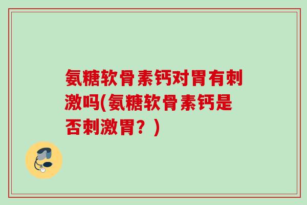 氨糖软骨素钙对胃有刺激吗(氨糖软骨素钙是否刺激胃？)