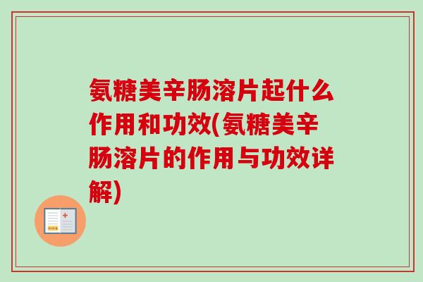 氨糖美辛肠溶片起什么作用和功效(氨糖美辛肠溶片的作用与功效详解)