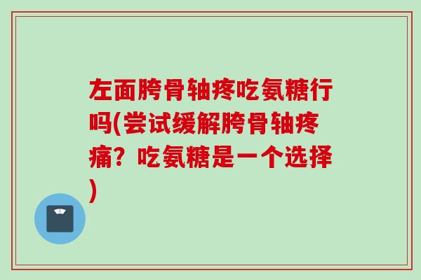 左面胯骨轴疼吃氨糖行吗(尝试缓解胯骨轴?吃氨糖是一个选择) 左面胯骨轴疼吃氨糖行吗(尝试缓解胯骨轴?吃氨糖是一个选择)
