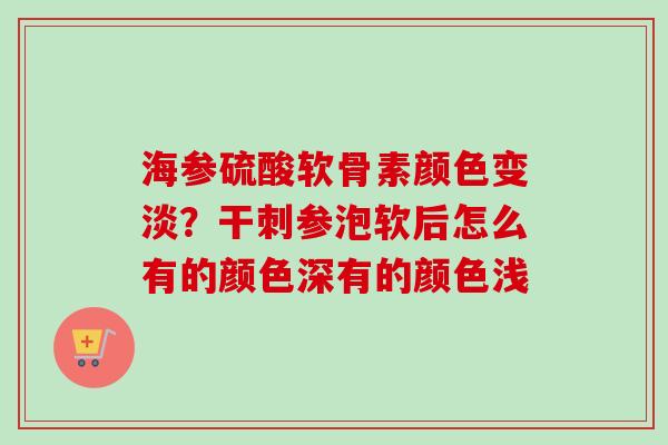 海参硫酸软骨素颜色变淡？干刺参泡软后怎么有的颜色深有的颜色浅