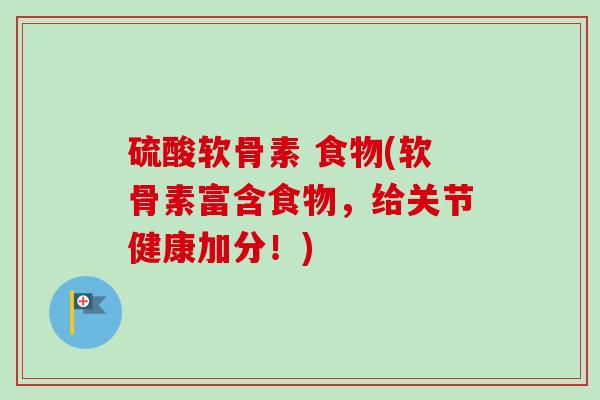 硫酸软骨素 食物(软骨素富含食物，给关节健康加分！)