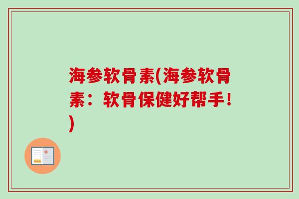 海参软骨素(海参软骨素：软骨保健好帮手！)