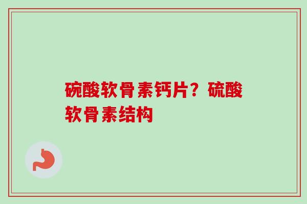 碗酸软骨素钙片？硫酸软骨素结构