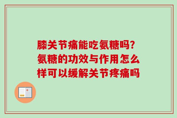 膝关节痛能吃氨糖吗?氨糖的功效与作用怎么样可以缓解关节吗 膝关节痛能吃氨糖吗?氨糖的功效与作用怎么样可以缓解关节吗