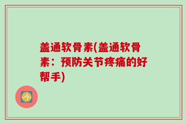 盖通软骨素(盖通软骨素：预防关节疼痛的好帮手)