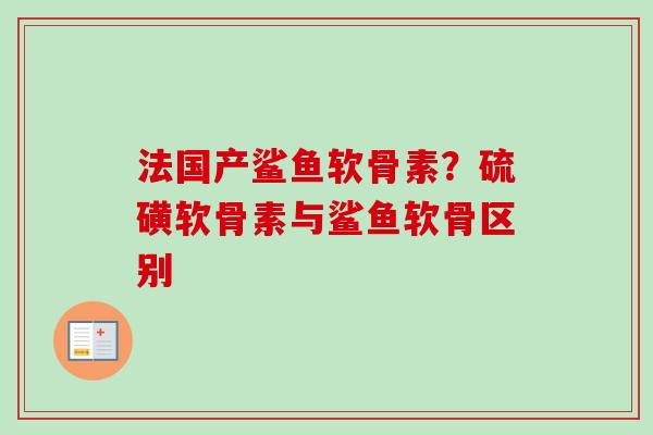 法国产鲨鱼软骨素？硫磺软骨素与鲨鱼软骨区别