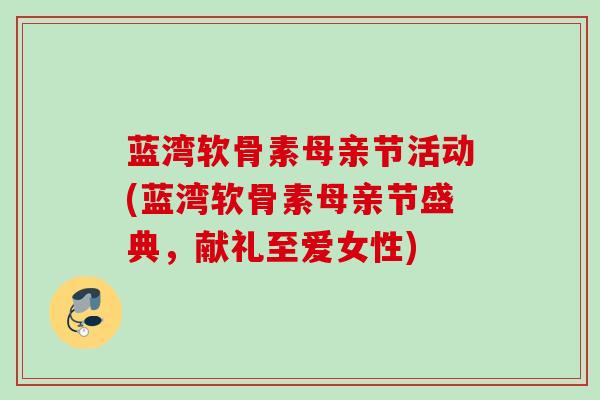 蓝湾软骨素母亲节活动(蓝湾软骨素母亲节盛典，献礼至爱女性)