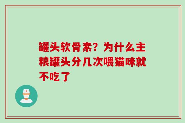 罐头软骨素？为什么主粮罐头分几次喂猫咪就不吃了