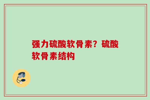 强力硫酸软骨素？硫酸软骨素结构