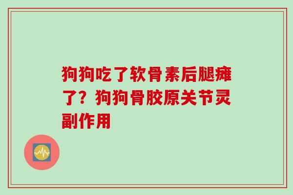狗狗吃了软骨素后腿瘫了？狗狗骨胶原关节灵副作用