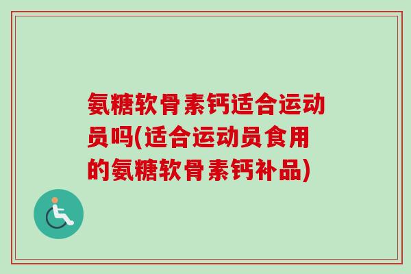 氨糖软骨素钙适合运动员吗(适合运动员食用的氨糖软骨素钙补品)
