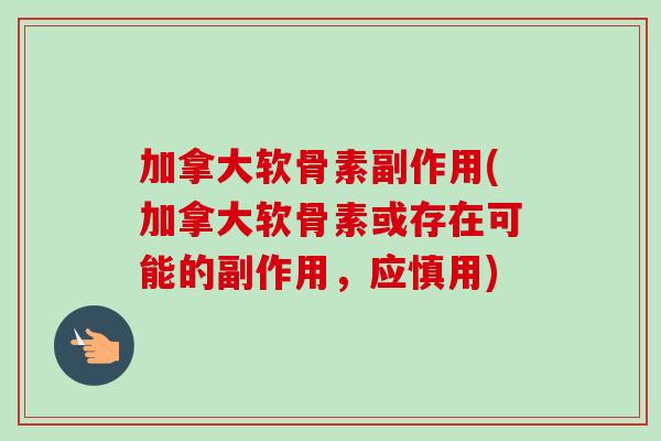 加拿大软骨素副作用(加拿大软骨素或存在可能的副作用，应慎用)