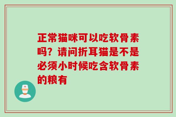 正常猫咪可以吃软骨素吗？请问折耳猫是不是必须小时候吃含软骨素的粮有
