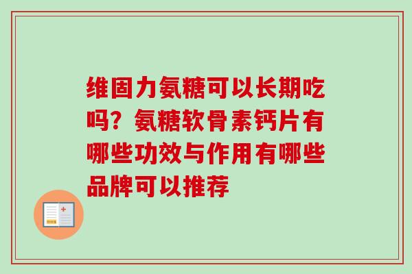 维固力氨糖可以长期吃吗？氨糖软骨素钙片有哪些功效与作用有哪些品牌可以推荐