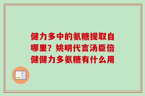 健力多中的氨糖提取自哪里？姚明代言汤臣倍健健力多氨糖有什么用
