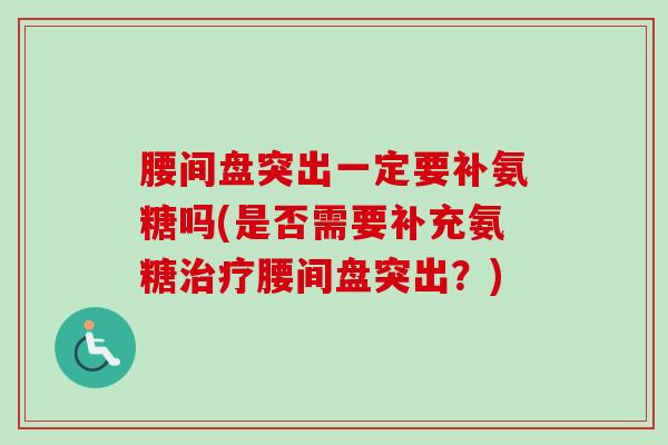腰间盘突出一定要补氨糖吗(是否需要补充氨糖治疗腰间盘突出？)