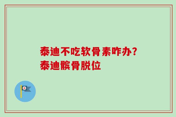 泰迪不吃软骨素咋办？泰迪髌骨脱位
