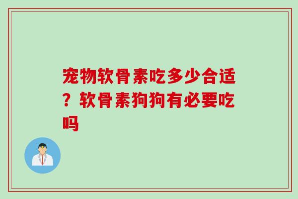 宠物软骨素吃多少合适?软骨素狗狗有必要吃吗 宠物软骨素吃多少合适?软骨素狗狗有必要吃吗
