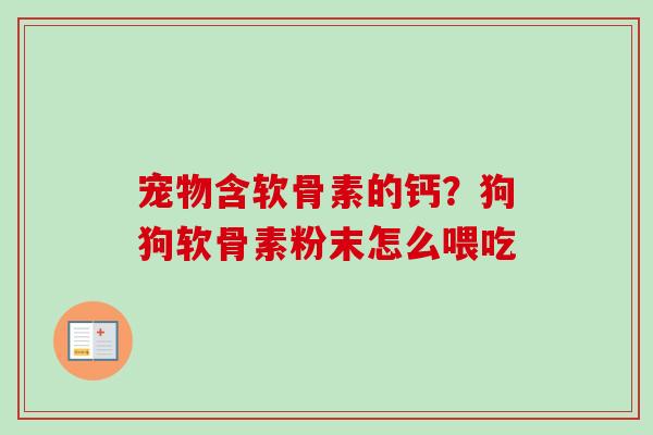 宠物含软骨素的钙？狗狗软骨素粉末怎么喂吃