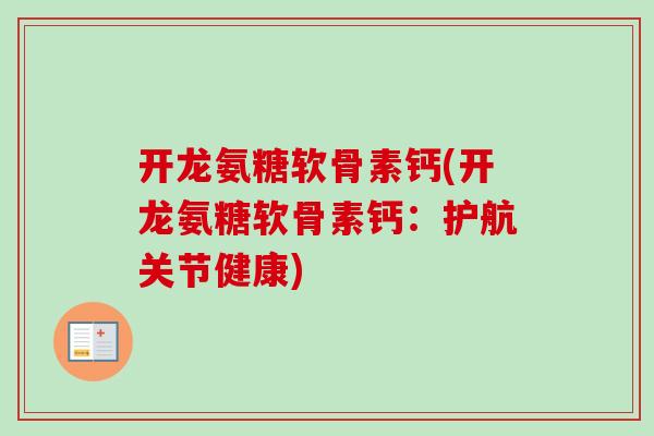 开龙氨糖软骨素钙(开龙氨糖软骨素钙：护航关节健康)