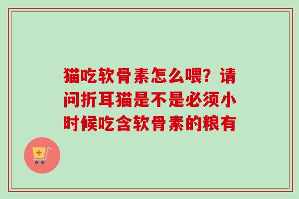 猫吃软骨素怎么喂？请问折耳猫是不是必须小时候吃含软骨素的粮有