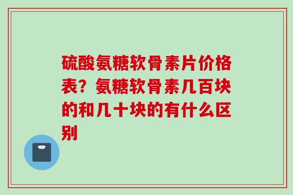 硫酸氨糖软骨素片价格表？氨糖软骨素几百块的和几十块的有什么区别