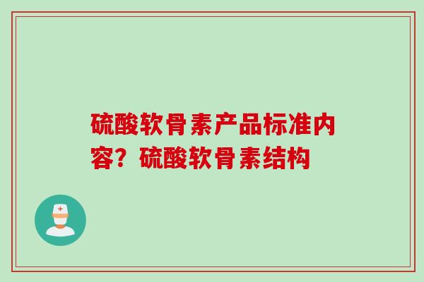 硫酸软骨素产品标准内容？硫酸软骨素结构