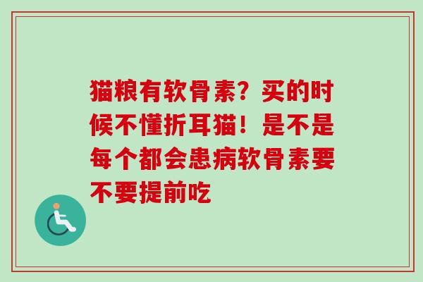 猫粮有软骨素？买的时候不懂折耳猫！是不是每个都会患病软骨素要不要提前吃
