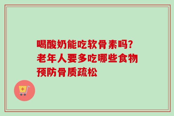 喝酸奶能吃软骨素吗？老年人要多吃哪些食物预防骨质疏松
