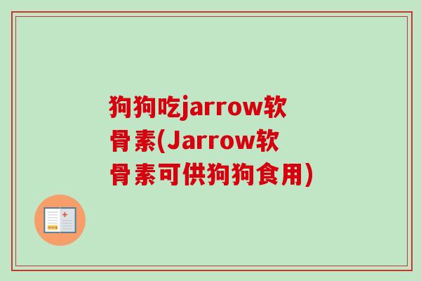 狗狗吃jarrow软骨素(Jarrow软骨素可供狗狗食用)