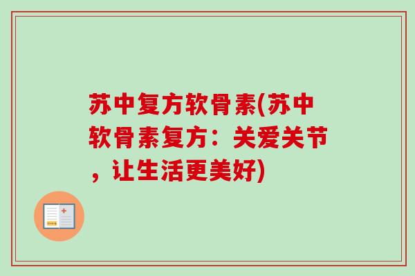 苏中复方软骨素(苏中软骨素复方：关爱关节，让生活更美好)