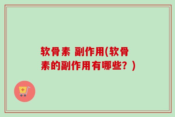 软骨素 副作用(软骨素的副作用有哪些？)
