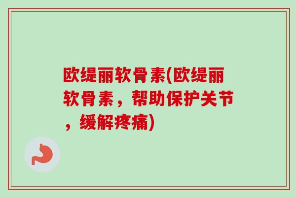 欧缇丽软骨素(欧缇丽软骨素，帮助保护关节，缓解疼痛)