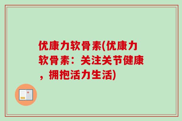 优康力软骨素(优康力软骨素：关注关节健康，拥抱活力生活)