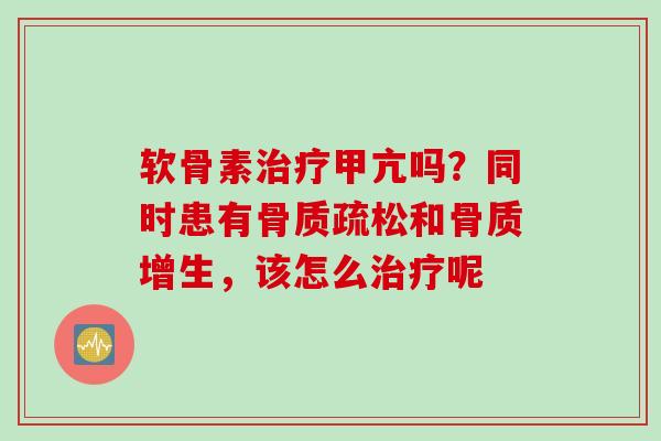 软骨素治疗甲亢吗？同时患有骨质疏松和骨质增生，该怎么治疗呢