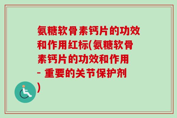 氨糖软骨素钙片的功效和作用红标(氨糖软骨素钙片的功效和作用 - 重要的关节保护剂)