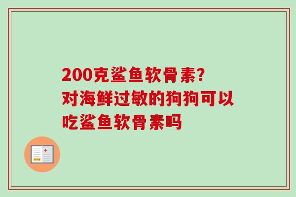 200克鲨鱼软骨素？对海鲜过敏的狗狗可以吃鲨鱼软骨素吗