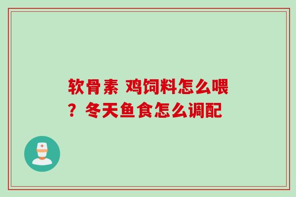 软骨素 鸡饲料怎么喂？冬天鱼食怎么调配