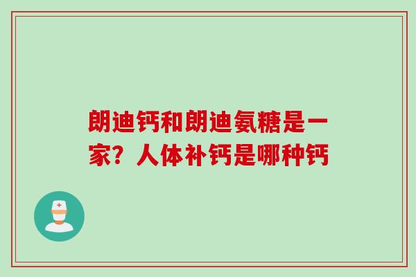 朗迪钙和朗迪氨糖是一家？人体补钙是哪种钙