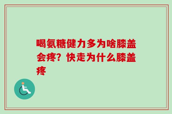 喝氨糖健力多为啥膝盖会疼？快走为什么膝盖疼