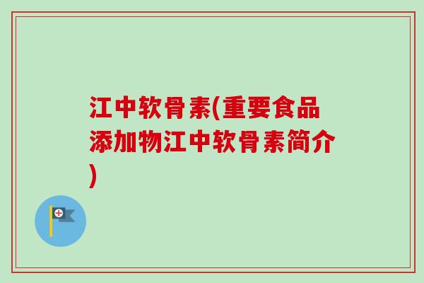 江中软骨素(重要食品添加物江中软骨素简介)