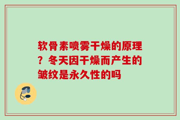 软骨素喷雾干燥的原理？冬天因干燥而产生的皱纹是永久性的吗