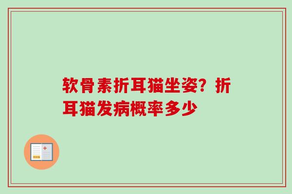 软骨素折耳猫坐姿？折耳猫发病概率多少